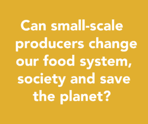 Can small-scale producers change our food system, society and save the planet?