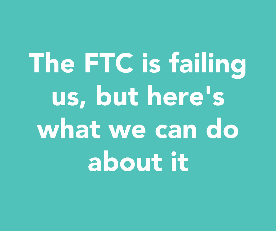 The FTC is failing us, but here's what we can do about it
